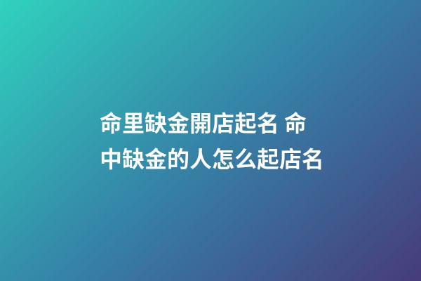 命里缺金開店起名 命中缺金的人怎么起店名-第1張-店鋪起名-玄機派